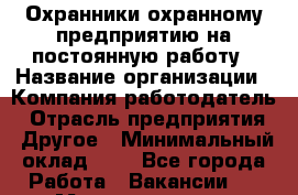 Охранники охранному предприятию на постоянную работу › Название организации ­ Компания-работодатель › Отрасль предприятия ­ Другое › Минимальный оклад ­ 1 - Все города Работа » Вакансии   . Мордовия респ.